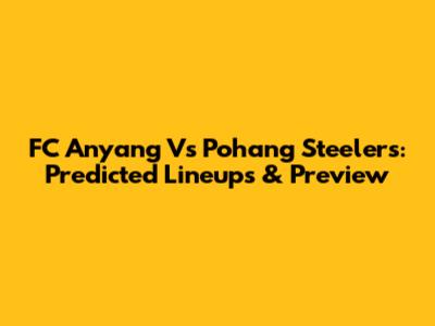 FC Anyang Vs Pohang Steelers: Predicted Lineups & Preview