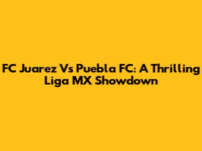 FC Juarez Vs Puebla FC: A Thrilling Liga MX Showdown