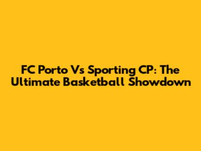 FC Porto Vs Sporting CP: The Ultimate Basketball Showdown