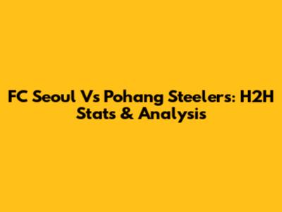 FC Seoul Vs Pohang Steelers: H2H Stats & Analysis