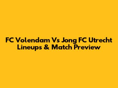 FC Volendam Vs Jong FC Utrecht Lineups & Match Preview