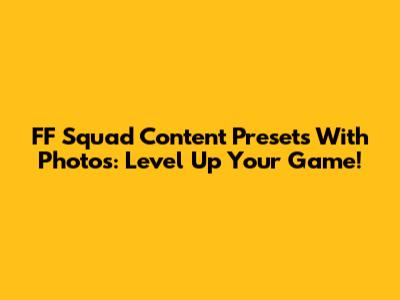 FF Squad Content Presets With Photos: Level Up Your Game!