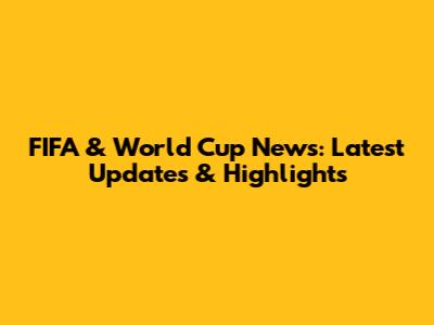 FIFA & World Cup News: Latest Updates & Highlights