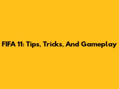FIFA 11: Tips, Tricks, And Gameplay
