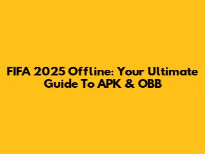 FIFA 2025 Offline: Your Ultimate Guide To APK & OBB