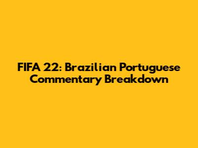FIFA 22: Brazilian Portuguese Commentary Breakdown