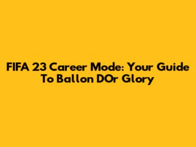 FIFA 23 Career Mode: Your Guide To Ballon D'Or Glory