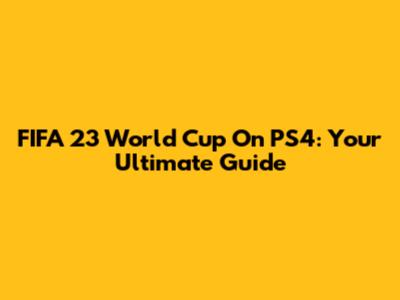 FIFA 23 World Cup On PS4: Your Ultimate Guide
