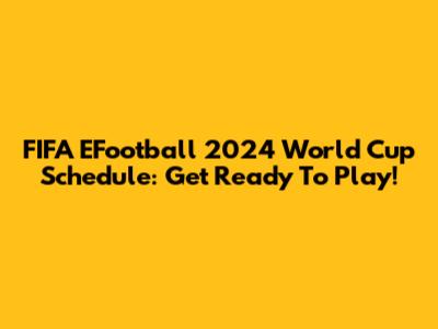 FIFA EFootball 2024 World Cup Schedule: Get Ready To Play!