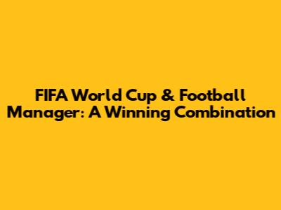 FIFA World Cup & Football Manager: A Winning Combination