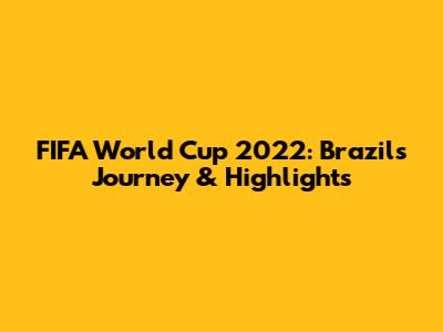 FIFA World Cup 2022: Brazil's Journey & Highlights