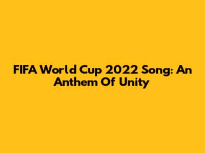 FIFA World Cup 2022 Song: An Anthem Of Unity
