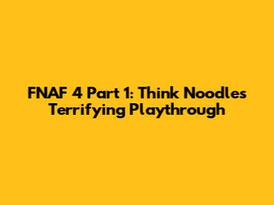 FNAF 4 Part 1: Think Noodles' Terrifying Playthrough