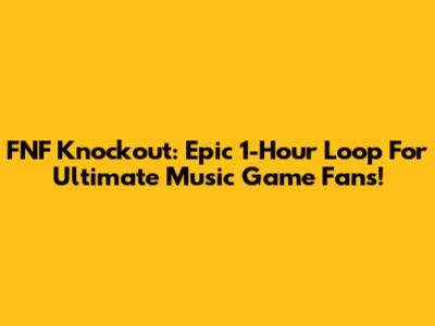FNF Knockout: Epic 1-Hour Loop For Ultimate Music Game Fans!