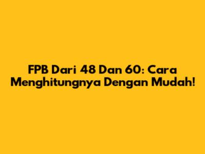 FPB Dari 48 Dan 60: Cara Menghitungnya Dengan Mudah!
