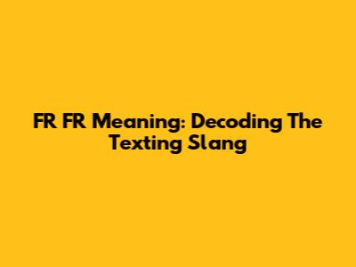 FR FR Meaning: Decoding The Texting Slang