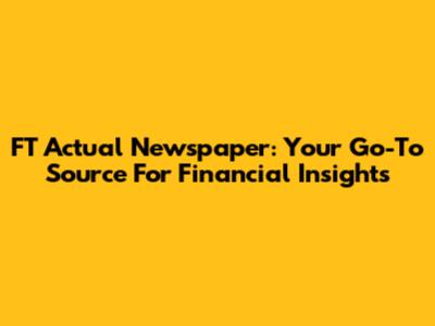 FT Actual Newspaper: Your Go-To Source For Financial Insights