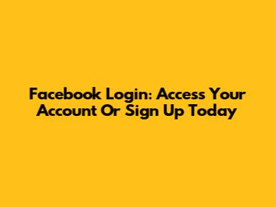 Facebook Login: Access Your Account Or Sign Up Today