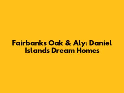 Fairbanks Oak & Aly: Daniel Island's Dream Homes
