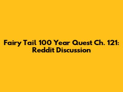 Fairy Tail 100 Year Quest Ch. 121: Reddit Discussion