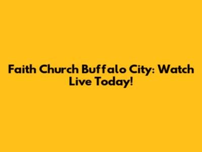 Faith Church Buffalo City: Watch Live Today!