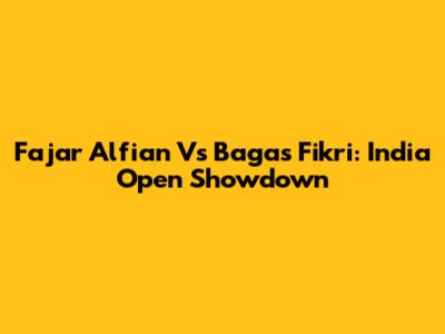 Fajar Alfian Vs Bagas Fikri: India Open Showdown