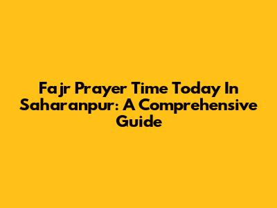 Fajr Prayer Time Today In Saharanpur: A Comprehensive Guide