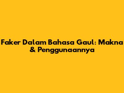 Faker Dalam Bahasa Gaul: Makna & Penggunaannya