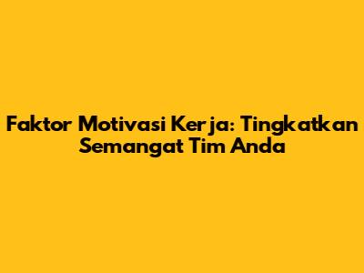 Faktor Motivasi Kerja: Tingkatkan Semangat Tim Anda