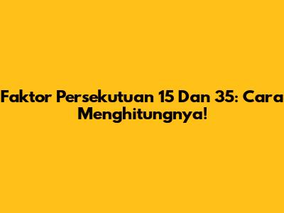 Faktor Persekutuan 15 Dan 35: Cara Menghitungnya!