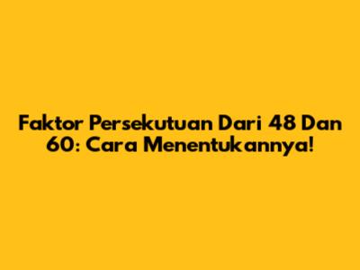 Faktor Persekutuan Dari 48 Dan 60: Cara Menentukannya!