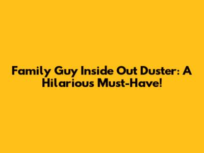 Family Guy Inside Out Duster: A Hilarious Must-Have!