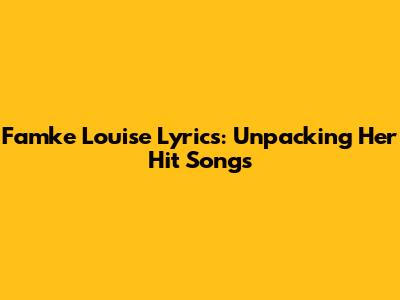 Famke Louise Lyrics: Unpacking Her Hit Songs