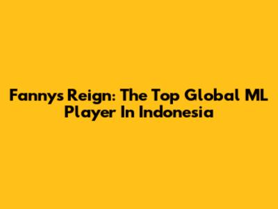 Fanny's Reign: The Top Global ML Player In Indonesia