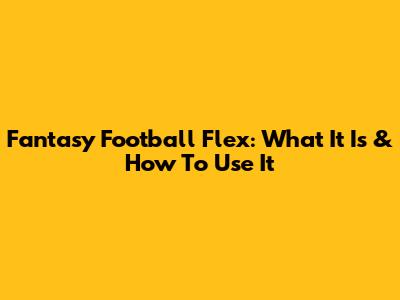 Fantasy Football Flex: What It Is & How To Use It