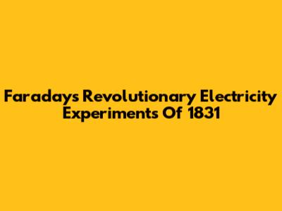 Faraday's Revolutionary Electricity Experiments Of 1831