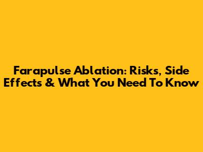 Farapulse Ablation: Risks, Side Effects & What You Need To Know