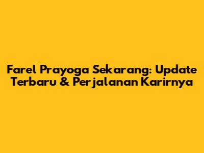 Farel Prayoga Sekarang: Update Terbaru & Perjalanan Karirnya