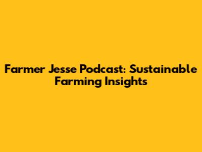 Farmer Jesse Podcast: Sustainable Farming Insights