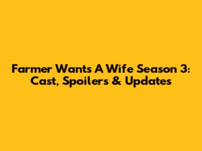 Farmer Wants A Wife Season 3: Cast, Spoilers & Updates