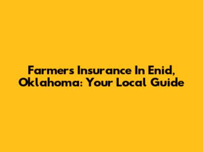 Farmers Insurance In Enid, Oklahoma: Your Local Guide