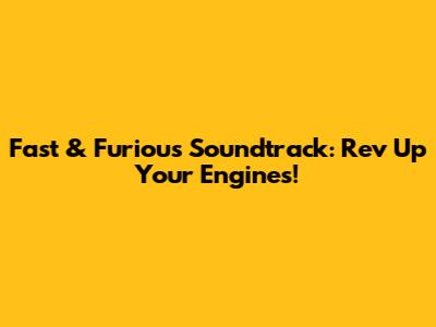 Fast & Furious Soundtrack: Rev Up Your Engines!