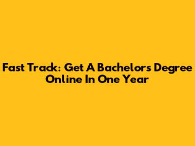 Fast Track: Get A Bachelor's Degree Online In One Year