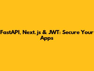 FastAPI, Next.js & JWT: Secure Your Apps