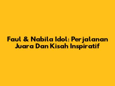 Faul & Nabila Idol: Perjalanan Juara Dan Kisah Inspiratif