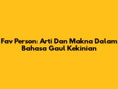 Fav Person: Arti Dan Makna Dalam Bahasa Gaul Kekinian