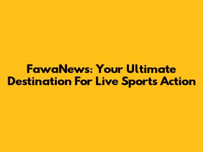 FawaNews: Your Ultimate Destination For Live Sports Action