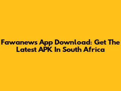 Fawanews App Download: Get The Latest APK In South Africa
