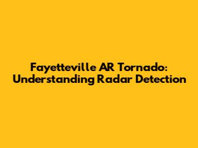 Fayetteville AR Tornado: Understanding Radar Detection