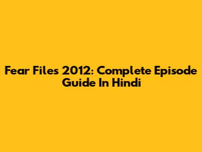 Fear Files 2012: Complete Episode Guide In Hindi